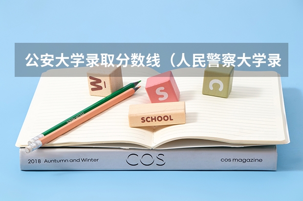 公安大学录取分数线（人民警察大学录取分数线）
