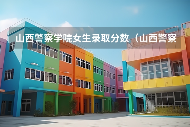 山西警察学院女生录取分数（山西警察学院2023年分数线）
