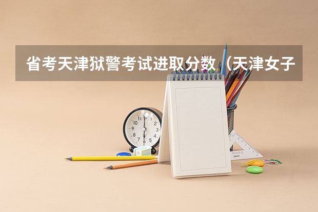 省考天津狱警考试进取分数(天津女子监狱三不限岗位进面分数)