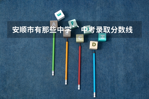 安顺市有那些中学``中考录取分数线分别是多少
