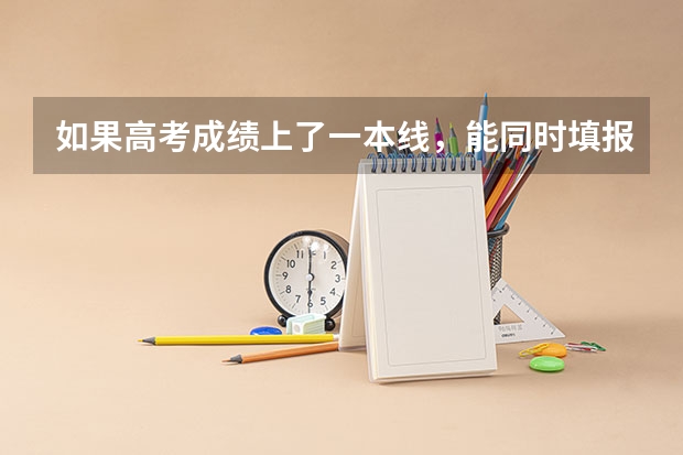 如果高考成绩上了一本线，能同时填报一本院校和二本院校吗？