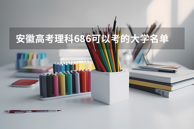 安徽高考理科686可以考的大学名单参考