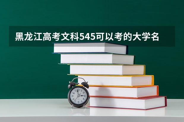 黑龙江高考文科545可以考的大学名单参考
