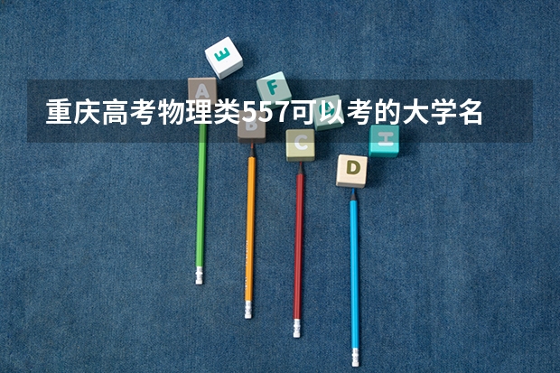 重庆高考物理类557可以考的大学名单参考