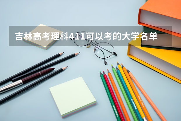 吉林高考理科411可以考的大学名单参考