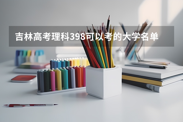 吉林高考理科398可以考的大学名单参考