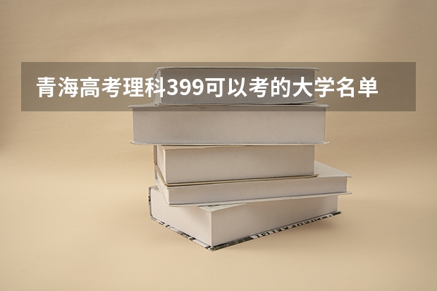 青海高考理科399可以考的大学名单参考
