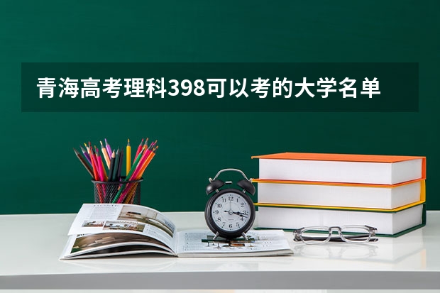 青海高考理科398可以考的大学名单参考