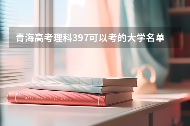 青海高考理科397可以考的大学名单参考
