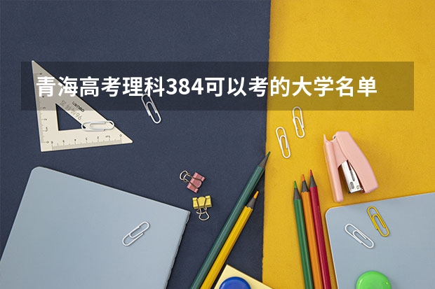 青海高考理科384可以考的大学名单参考