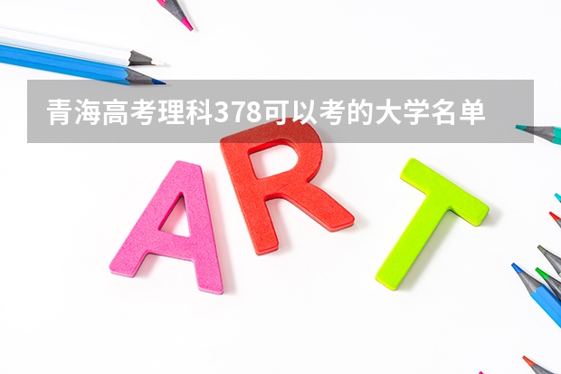 青海高考理科378可以考的大学名单参考