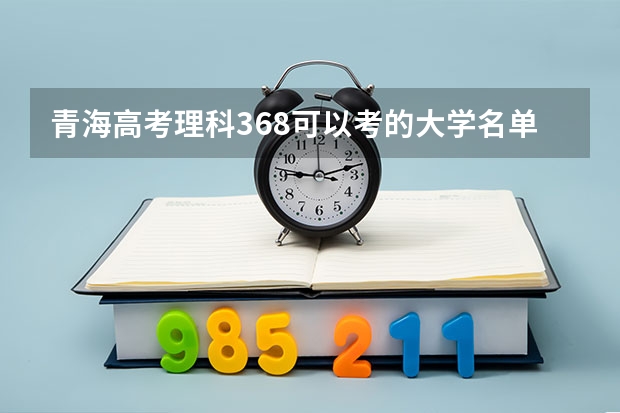 青海高考理科368可以考的大学名单参考