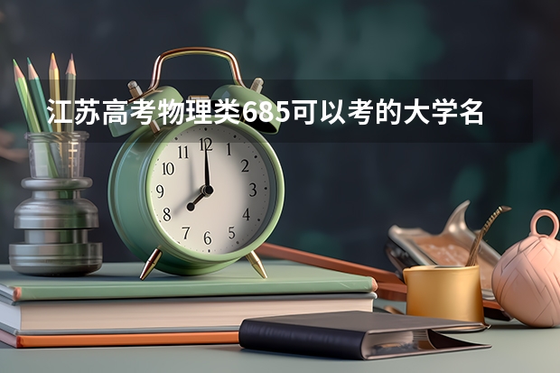 江苏高考物理类685可以考的大学名单参考