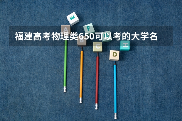 福建高考物理类650可以考的大学名单参考