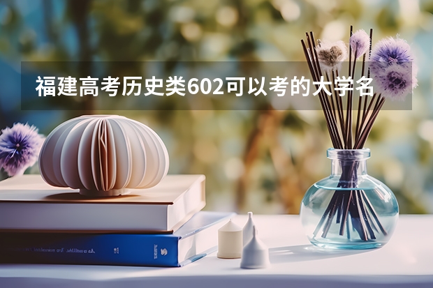 福建高考历史类602可以考的大学名单参考