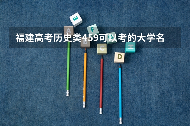 福建高考历史类459可以考的大学名单参考